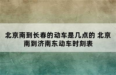 北京南到长春的动车是几点的 北京南到济南东动车时刻表